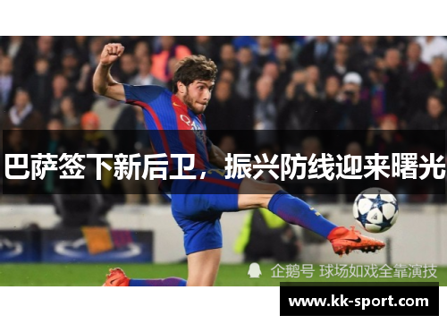 巴萨签下新后卫，振兴防线迎来曙光