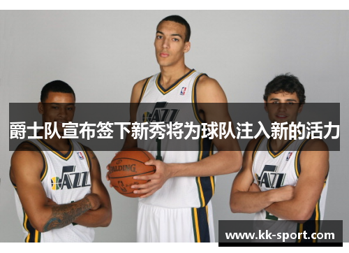 爵士队宣布签下新秀将为球队注入新的活力