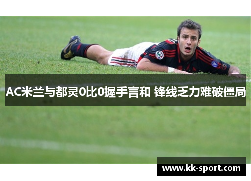 AC米兰与都灵0比0握手言和 锋线乏力难破僵局