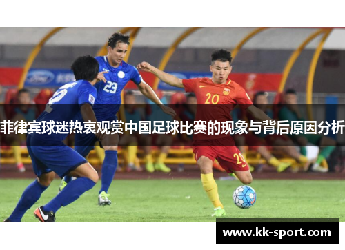 菲律宾球迷热衷观赏中国足球比赛的现象与背后原因分析