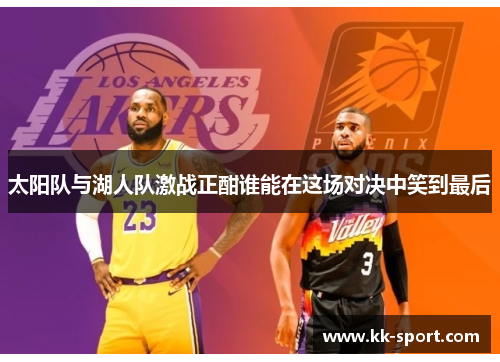 太阳队与湖人队激战正酣谁能在这场对决中笑到最后