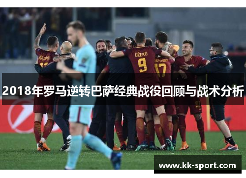 2018年罗马逆转巴萨经典战役回顾与战术分析