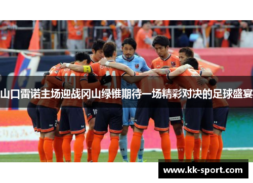 山口雷诺主场迎战冈山绿锥期待一场精彩对决的足球盛宴